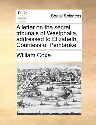 Cover image for A Letter on the Secret Tribunals of Westphalia, Addressed to Elizabeth, Countess of Pembroke.