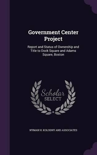 Cover image for Government Center Project: Report and Status of Ownership and Title to Dock Square and Adams Square, Boston