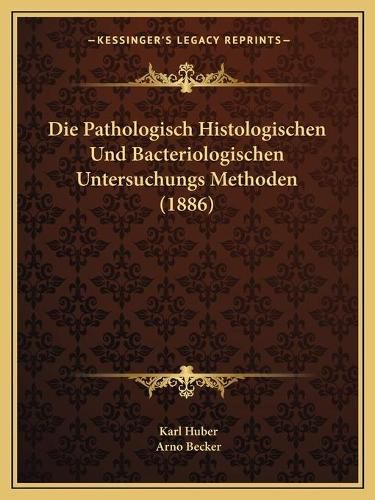 Cover image for Die Pathologisch Histologischen Und Bacteriologischen Untersuchungs Methoden (1886)