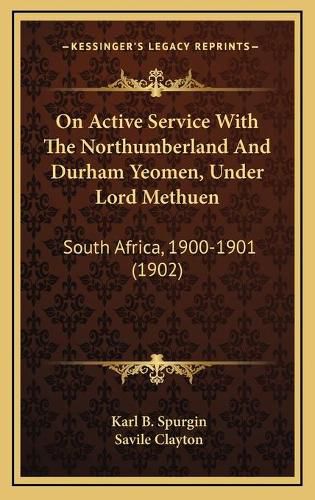 Cover image for On Active Service with the Northumberland and Durham Yeomen, Under Lord Methuen: South Africa, 1900-1901 (1902)