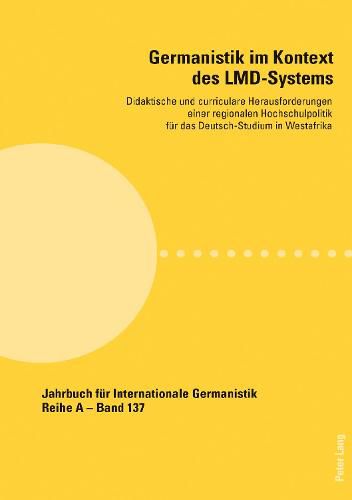 Germanistik Im Kontext Des LMD-Systems: Didaktische Und Curriculare Herausforderungen Einer Regionalen Hochschulpolitik Fuer Das Deutsch-Studium in Westafrika