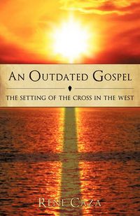 Cover image for An Outdated Gospel: The Setting of the Cross in the West