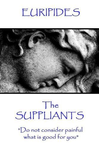 Cover image for Euripides - The Suppliants: Do not consider painful what is good for you