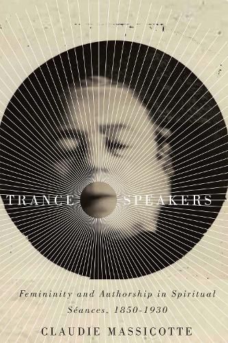 Trance Speakers: Femininity and Authorship in Spiritual Seances, 1850-1930