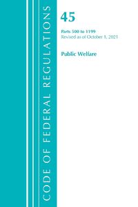 Cover image for Code of Federal Regulations, Title 45 Public Welfare 500-1199, Revised as of October 1, 2021