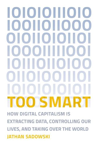 Too Smart: How Digital Capitalism is Extracting Data, Controlling Our Lives, and Taking Over the World