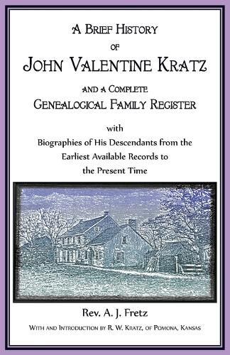 Cover image for A Brief History of John Valentine Kratz, and a Complete Genealogical Family Register with Biographies of His Descendants from the Earliest Available Records to the Present Time.
