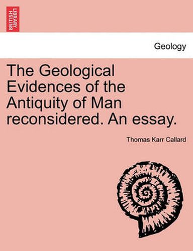 Cover image for The Geological Evidences of the Antiquity of Man Reconsidered. an Essay.