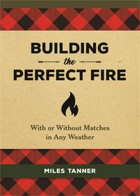 Cover image for Building the Perfect Fire: With or Without Matches in Any Weather