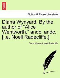 Cover image for Diana Wynyard. by the Author of  Alice Wentworth,  Andc. Andc. [I.E. Noell Radecliffe.]