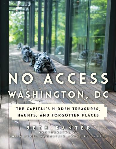 Cover image for No Access Washington, DC: The Capital's Hidden Treasures, Haunts, and Forgotten Places