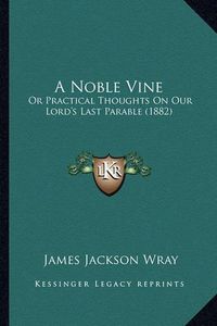 Cover image for A Noble Vine: Or Practical Thoughts on Our Lord's Last Parable (1882)