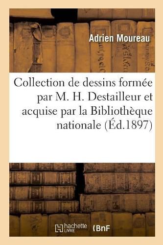 Inventaire de la Collection de Dessins Formee Par M. H. Destailleur: Et Acquise Par La Bibliotheque Nationale. Bibliotheque Nationale. Departement Des Estampes