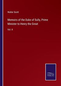 Cover image for Memoirs of the Duke of Sully, Prime Minister to Henry the Great