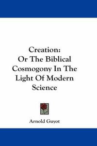 Cover image for Creation: Or the Biblical Cosmogony in the Light of Modern Science