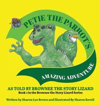 Cover image for Petie the Parrot's Amazing Adventure: As Told By Brownee The Story Lizard