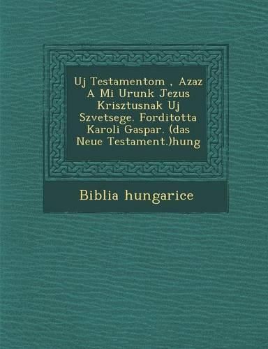 Cover image for Uj Testamentom, Azaz a Mi Urunk Jezus Krisztusnak Uj Sz Vetsege. Forditotta Karoli Gaspar. (Das Neue Testament.)Hung