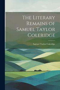 Cover image for The Literary Remains of Samuel Taylor Coleridge