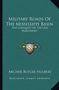 Cover image for Military Roads of the Mississippi Basin: The Conquest of the Old Northwest