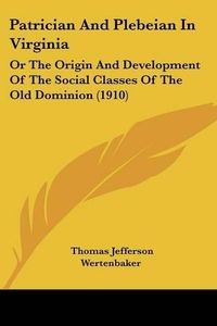 Cover image for Patrician and Plebeian in Virginia: Or the Origin and Development of the Social Classes of the Old Dominion (1910)