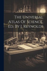 Cover image for The Universal Atlas Of Science, Ed. By J. Reynolds