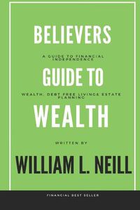 Cover image for The Believers Guide to Building Wealth: Wealth, Debt Free Living and Estate Planning