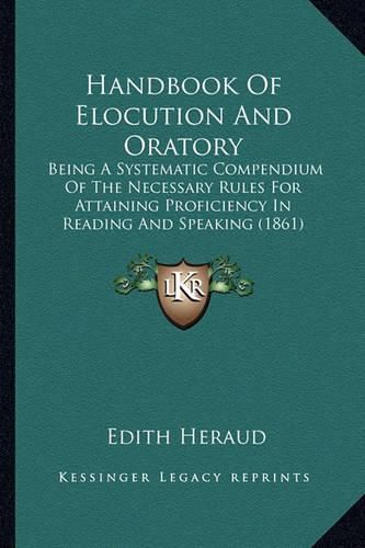 Cover image for Handbook of Elocution and Oratory: Being a Systematic Compendium of the Necessary Rules for Attaining Proficiency in Reading and Speaking (1861)