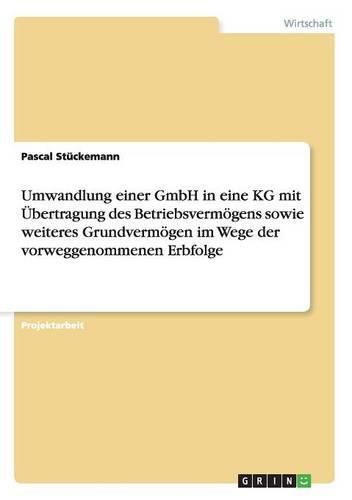 Cover image for Umwandlung einer GmbH in eine KG mit UEbertragung des Betriebsvermoegens sowie weiteres Grundvermoegen im Wege der vorweggenommenen Erbfolge