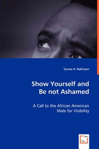 Cover image for Show Yourself and Be not Ashamed - A Call to the African American Male for Visibility