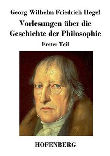 Vorlesungen uber die Geschichte der Philosophie: Erster Teil