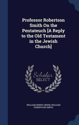 Cover image for Professor Robertson Smith on the Pentateuch [A Reply to the Old Testament in the Jewish Church]