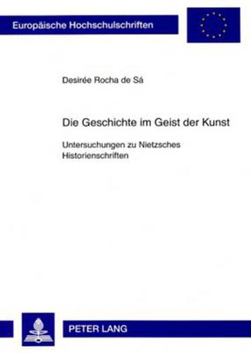 Cover image for Die Geschichte Im Geist Der Kunst: Untersuchungen Zu Nietzsches Historienschriften