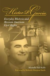 Cover image for Hector P. Garcia: Everyday Rhetoric and Mexican American Civil Rights