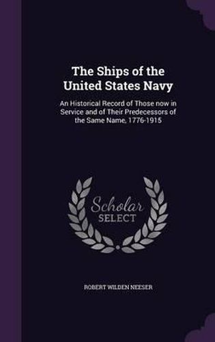 Cover image for The Ships of the United States Navy: An Historical Record of Those Now in Service and of Their Predecessors of the Same Name, 1776-1915