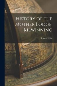 Cover image for History of the Mother Lodge, Kilwinning