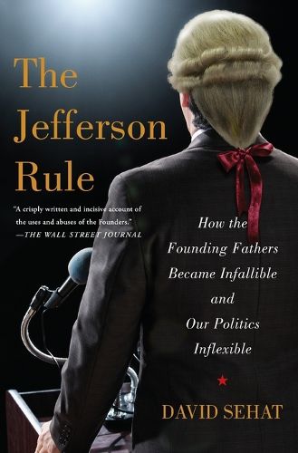 Cover image for The Jefferson Rule: How the Founding Fathers Became Infallible and Our Politics Inflexible