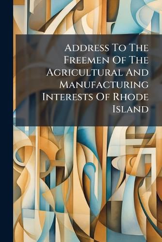 Cover image for Address to the Freemen of the Agricultural and Manufacturing Interests of Rhode Island