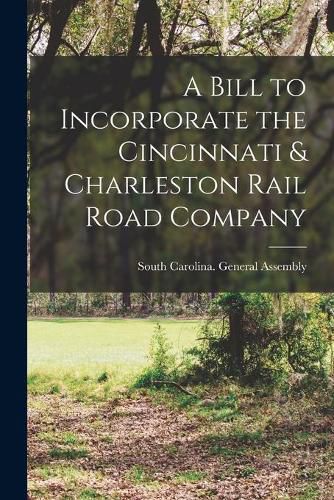 Cover image for A Bill to Incorporate the Cincinnati & Charleston Rail Road Company