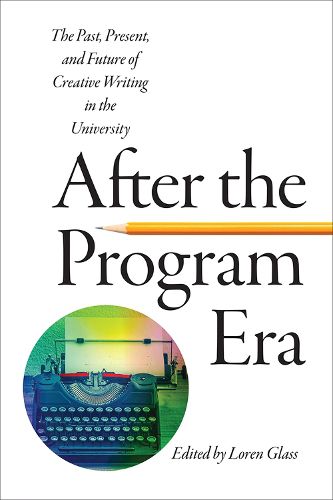 Cover image for After the Program Era: The Past, Present, and Future of Creative Writing in the University