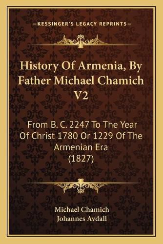 Cover image for History of Armenia, by Father Michael Chamich V2: From B. C. 2247 to the Year of Christ 1780 or 1229 of the Armenian Era (1827)