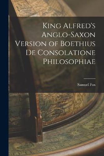 King Alfred's Anglo-Saxon Version of Boethius De Consolatione Philosophiae