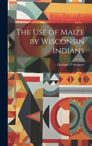 Cover image for The use of Maize by Wisconsin Indians