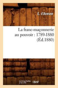 Cover image for La Franc-Maconnerie Au Pouvoir: 1789-1880 (Ed.1880)