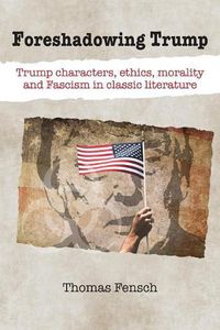 Cover image for Foreshadowing Trump: Trump Characters, Ethics, Morality and Fascism in Classic Literature