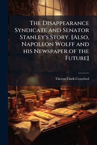 Cover image for The Disappearance Syndicate and Senator Stanley's Story. [Also, Napoleon Wolff and His Newspaper of the Future]