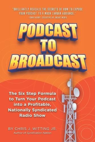 Podcast To Broadcast: The Six Step Formula to Turn Your Podcast into a Profitable, Nationally Syndicated Radio Show