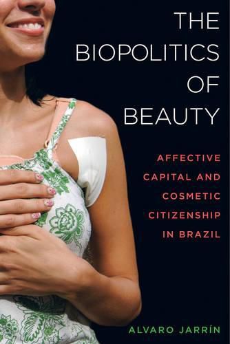 Cover image for The Biopolitics of Beauty: Cosmetic Citizenship and Affective Capital in Brazil