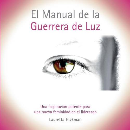 Cover image for El Manual de la Guerrera de Luz: Una Inspiracion Potente para una Nueva Femininidad en el Liderazgo