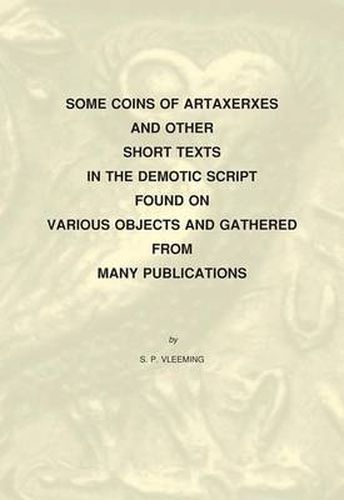 Cover image for Some Coins of Artaxerxes and Other Short Texts in the Demotic Script Found on Various Objects Gathered from Many Publications