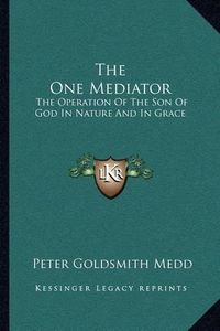 Cover image for The One Mediator: The Operation of the Son of God in Nature and in Grace: Eight Lectures (1884)